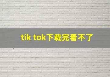 tik tok下载完看不了